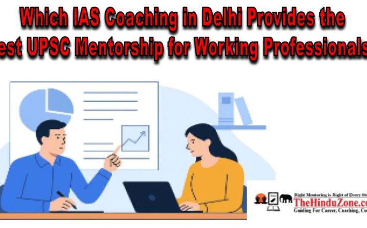 Which IAS Coaching Institute in Delhi Provides the Best UPSC Mentorship for Working Professionals